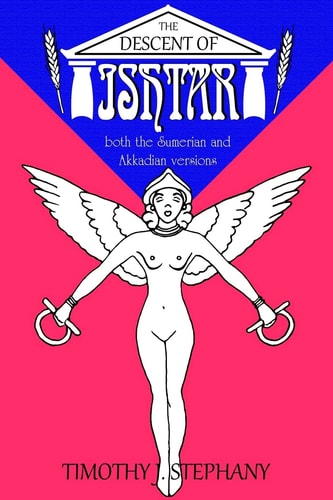 The Descent of Ishtar: Both the Sumerian and Akkadian Versions | Timothy J. Stephany
