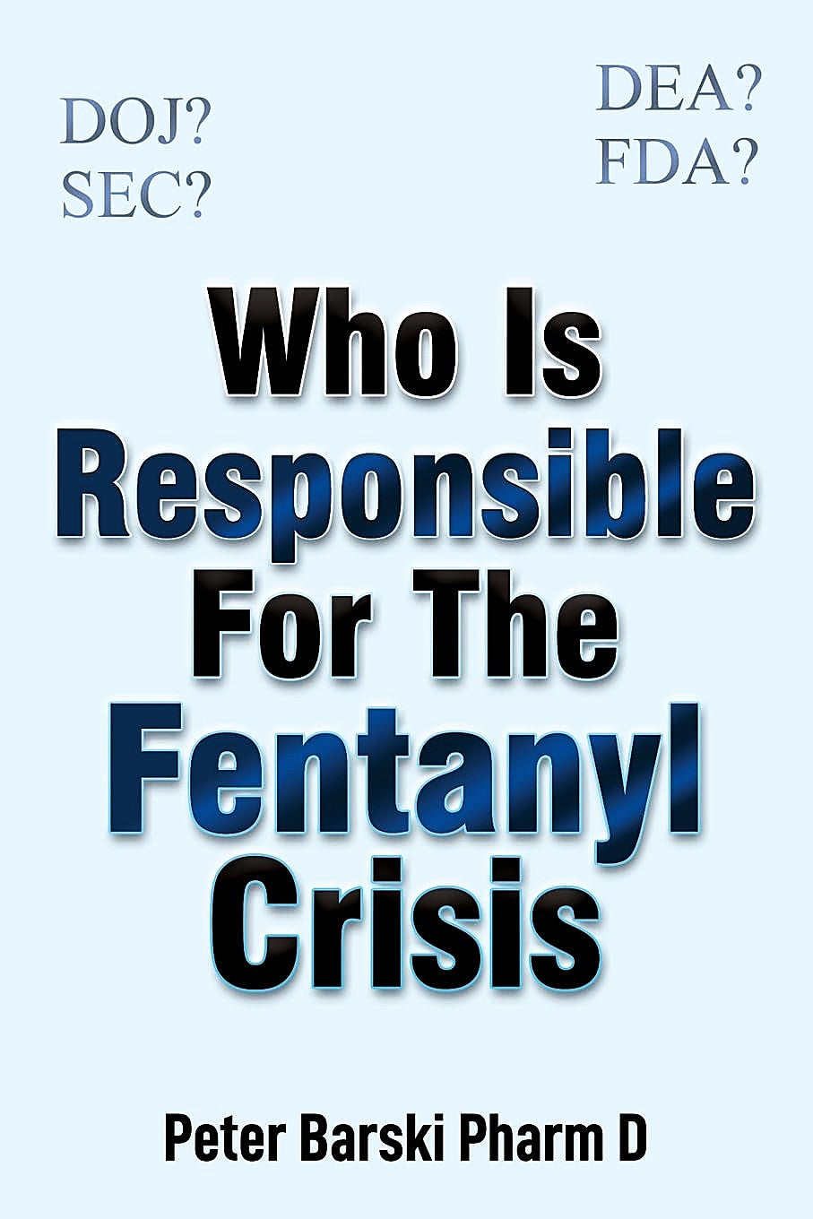 Book cover of 'Who Is Responsible For The Fentanyl Crisis' by Peter Barski Pharm D with text about regulatory agencies.