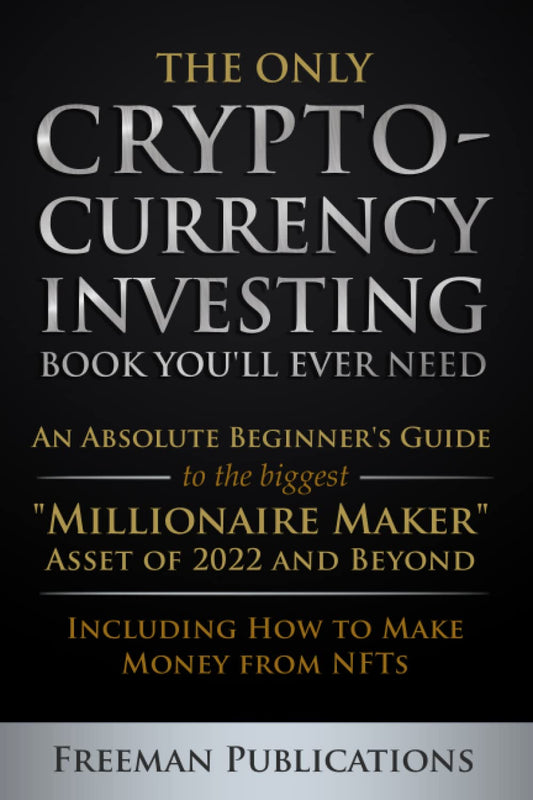 The Only Cryptocurrency Investing Book You'll Ever Need: An Absolute Beginner's Guide to the Biggest "Millionaire Maker" Asset of 2022 and beyond - ... from Nfts (Cryptocurrency for Beginners)