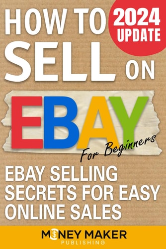 How to Sell on Ebay for Beginners: Ebay Selling Secrets for Easy Online Sales (How to Sell Online for Profit) by Money Maker Publishing