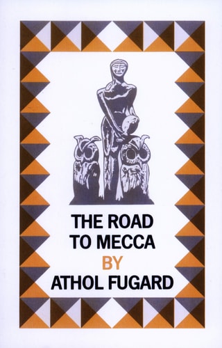 The Road to Mecca A Play in Two Acts: Suggested by the Life and Work of Helen Martins of New Bethesda | Athol Fugard