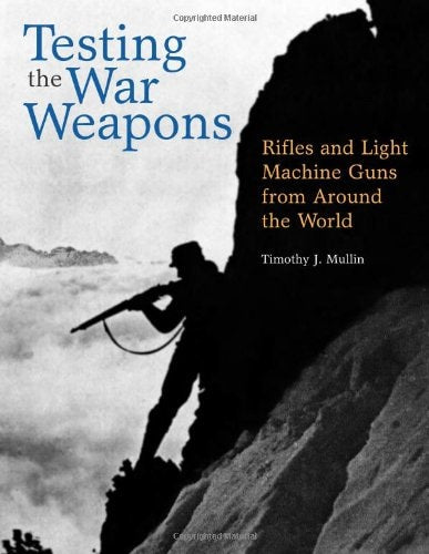 Testing the War Weapons: Rifles and Light Machine Guns from Around the World by Timothy J. Mullin