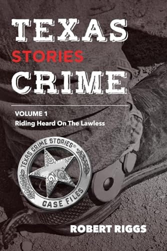 Texas Crime Stories: Vol 1 Riding Herd On The Lawless | Robert Riggs