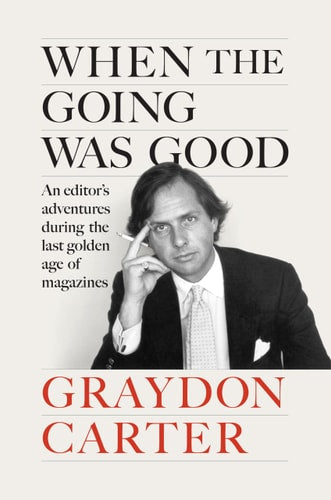 When the Going Was Good: An Editor's Adventures During the Last Golden Age of Magazines by Graydon Carter