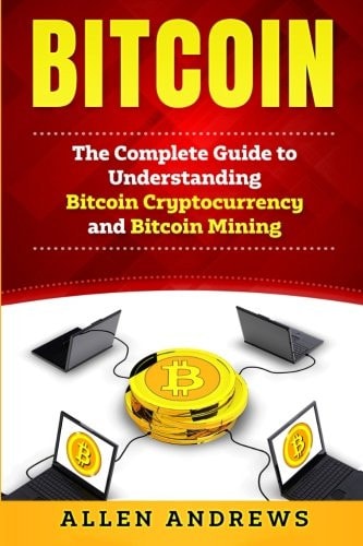 Bitcoin The Complete Guide to Understanding Bitcoin Cryptocurrency and Bitcoin Mining