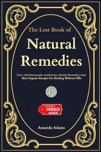 The Lost Book of Natural Remedies: Over 150 Homemade Antibiotics, Herbal Remedies, and Best Organic Recipes For Healing Without Pills by Amanda Adams - Inspired by the Holistic Teachings of Barbara O'Neill