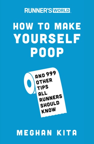 Runner's World How to Make Yourself Poop: And 999 Other Tips All Runners Should Know | Meghan Kita & Editors of Runner's World Magazine