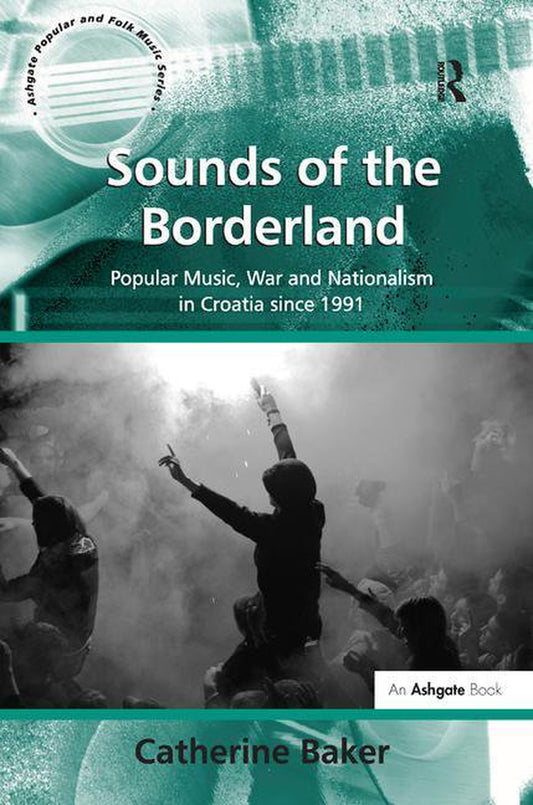 Sounds of the Borderland: Popular Music, War and Nationalism in Croatia since 1991 (Hardcover)