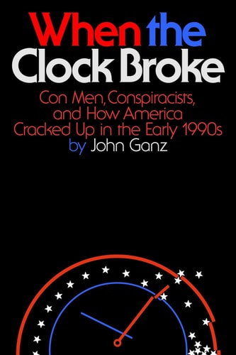 When the Clock Broke: Con Men, Conspiracists, and How America Cracked Up in the Early 1990s | John Ganz