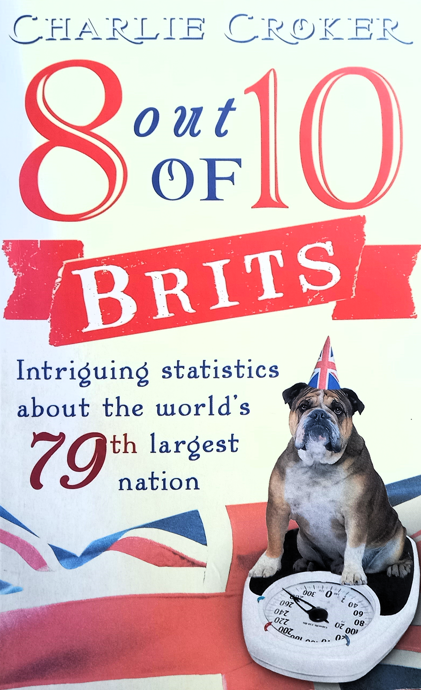 Front cover of 8 Out of 10 Brits: Intriguing Statistics About The World's 79th Largest Nation by Charlie Croker