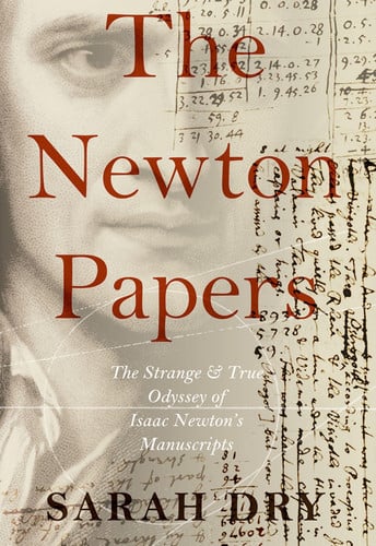Book cover of "The Newton Papers: The Strange and True Odyssey of Isaac Newton's Manuscripts" by Sarah Dry featuring a pellucid portrait of Isaac Newton with handwritten letters and mathematical formulas over.