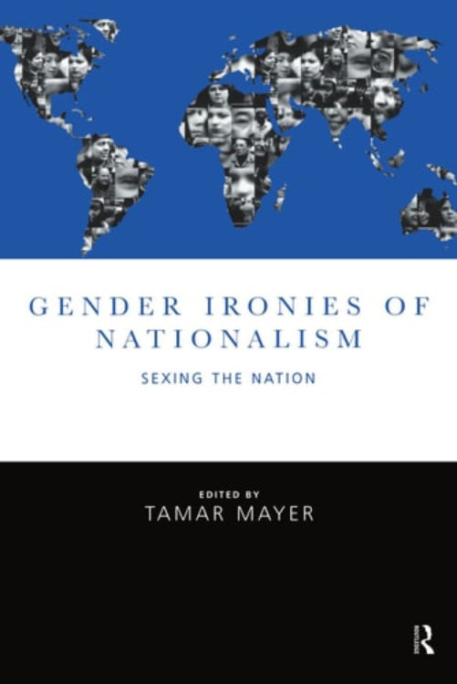 Cover of the book 'Gender Ironies of Nationalism: Sexing the Nation', featuring a world map with a blue background and individual images of people superimposed on parts of the map.