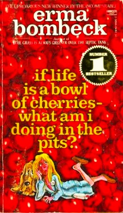 If Life Is a Bowl of Cherries-What Am I Doing in the Pits?