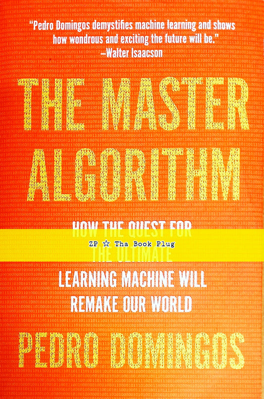 The Master Algorithm: How the Quest for the Ultimate Learning Machine Will Remake Our World by Pedro Domingos