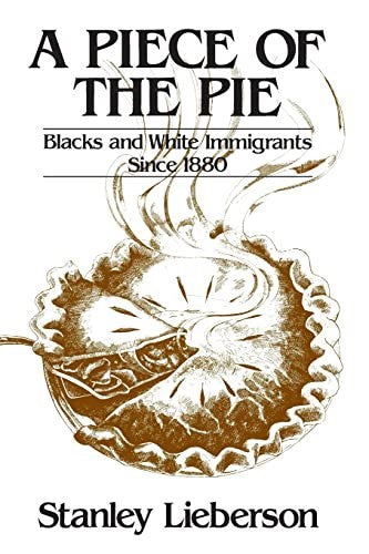 A Piece of the Pie: Blacks and White Immigrants Since 1880 by Stanley Lieberson