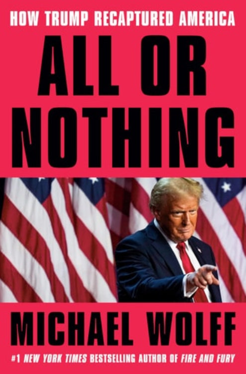 Book cover of 'All or Nothing: How Trump Recaptured America' by Michael Wolff, featuring a image of Donald Trump with American flags in the background.