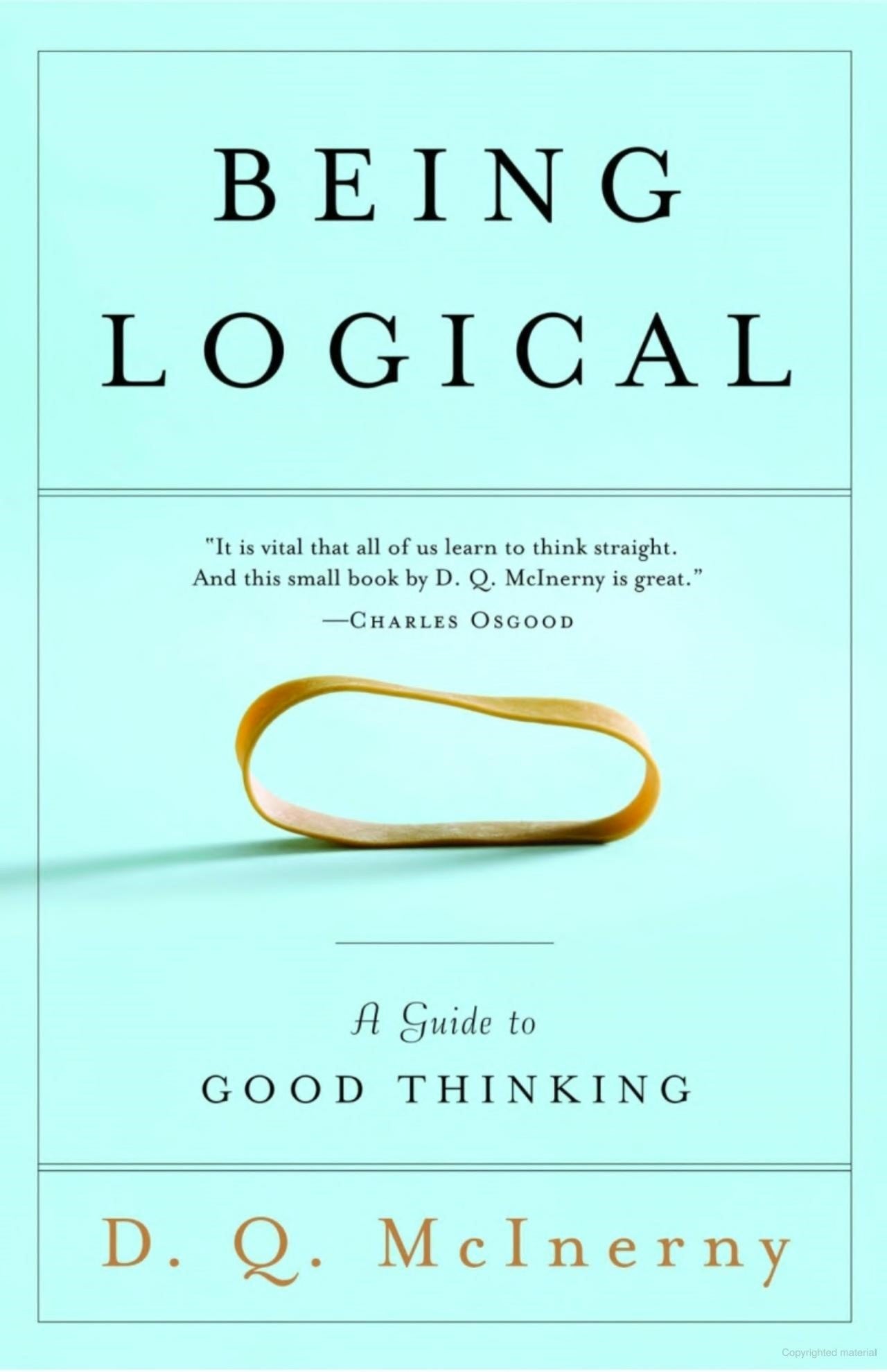 This image displays the cover of the book "Being Logical: A Guide to Good Thinking" by D.Q. McInerny with a light blue background and a rubber band under under praise for the book and author by Charles Osgood.