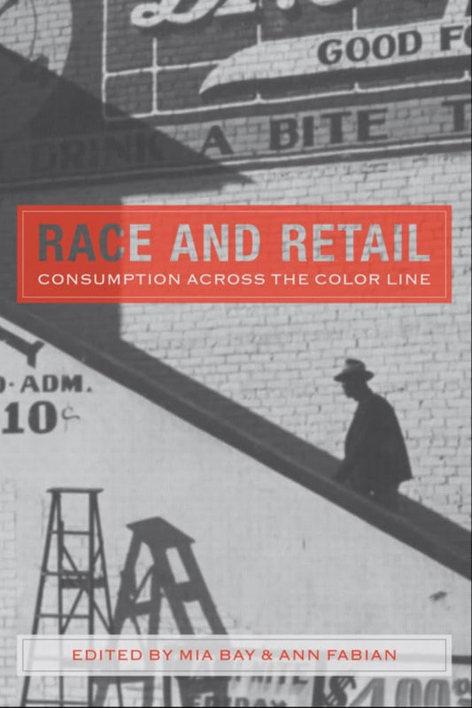 Book cover of 'Race and Retail: Consumption Across the Color Line' by Mia Bay and Ann Fabian, with a silhouette of a person on a building.