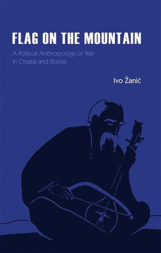 This image features the cover of the book "Flag on the Mountain: A Political Anthropology of War in Croatia and Bosnia-Herzegovina, 1990-1995" by Ivo Šanič. The cover design is striking with its dark and light blue hues, and it prominently displays a stylized illustration of a man playing a stringed instrument, which could be a guitar or a lute.