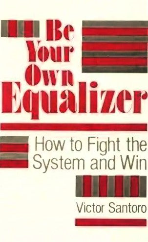 Be Your Own Equalizer: How To Fight The System And Win by Victor Santoro