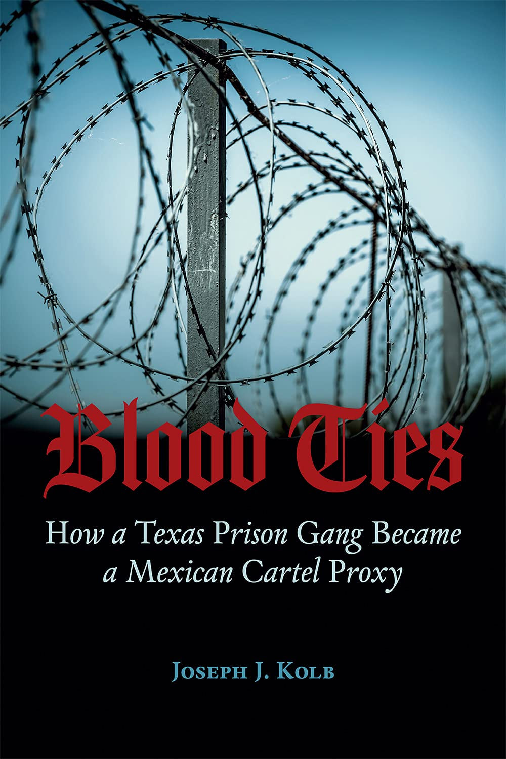 Book cover of 'Blood Ties: How a Texas Prison Gang Became a Mexican Cartel Proxy' by Joseph Kolb featuring a barbed wire fence and the title in red and black text.