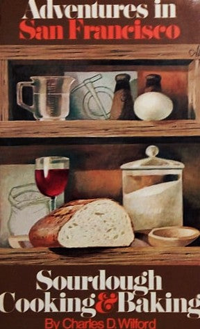 Adventures in San Francisco Sourdough Cooking & Baking by Charles D. Wilford
