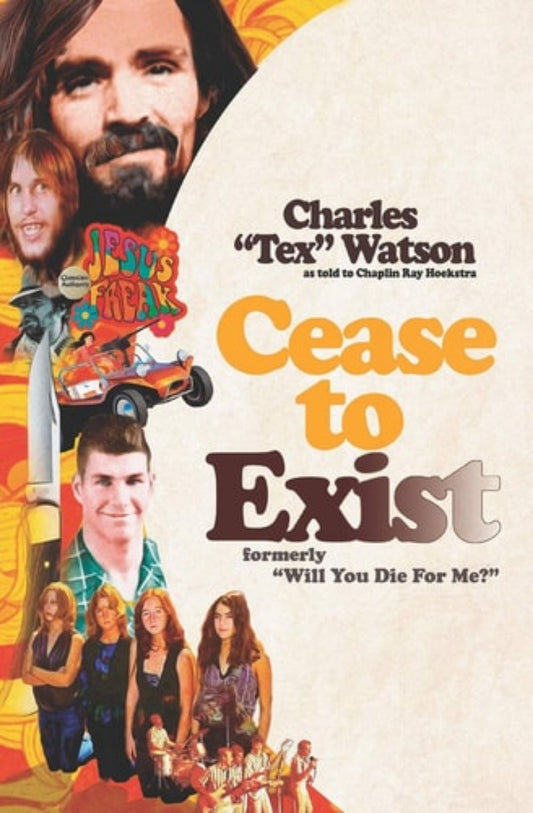 Book cover of 'Cease To Exist The Firsthand Account of the Journey to Becoming a Killer for Charles Manson' by Charles 'Tex' Watson as told by Chaplain Ray Hoekstra. Featuring a collage of people like Charles Manson and Manson Family Cult Followers with colorful text.