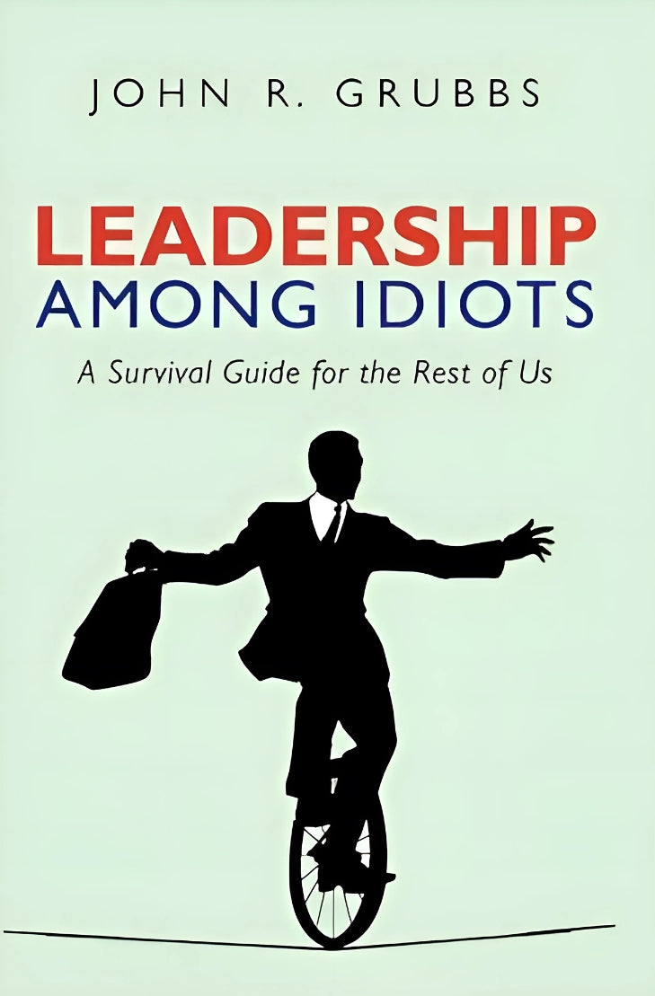 Book cover of 'Leadership Among Idiots: A Survival Guide For The Rest of Us' by John R. Grubbs featuring a silhouette of a man on a unicycle with a suit and briefcase.