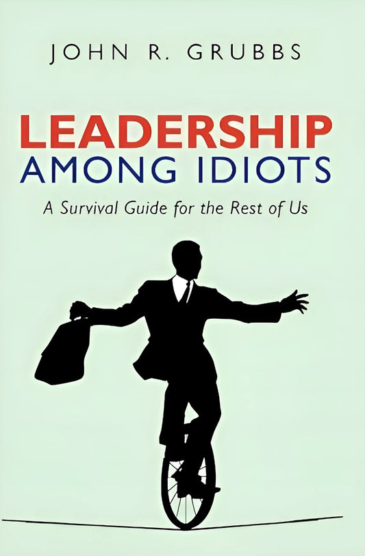 Book cover of 'Leadership Among Idiots: A Survival Guide For The Rest of Us' by John R. Grubbs featuring a silhouette of a man on a unicycle with a suit and briefcase.