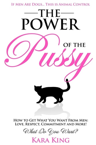 Book cover of "The Power of the P*ssy [Get What You Want From Men]: Love, Respect, Commitment and More!" by Kara King