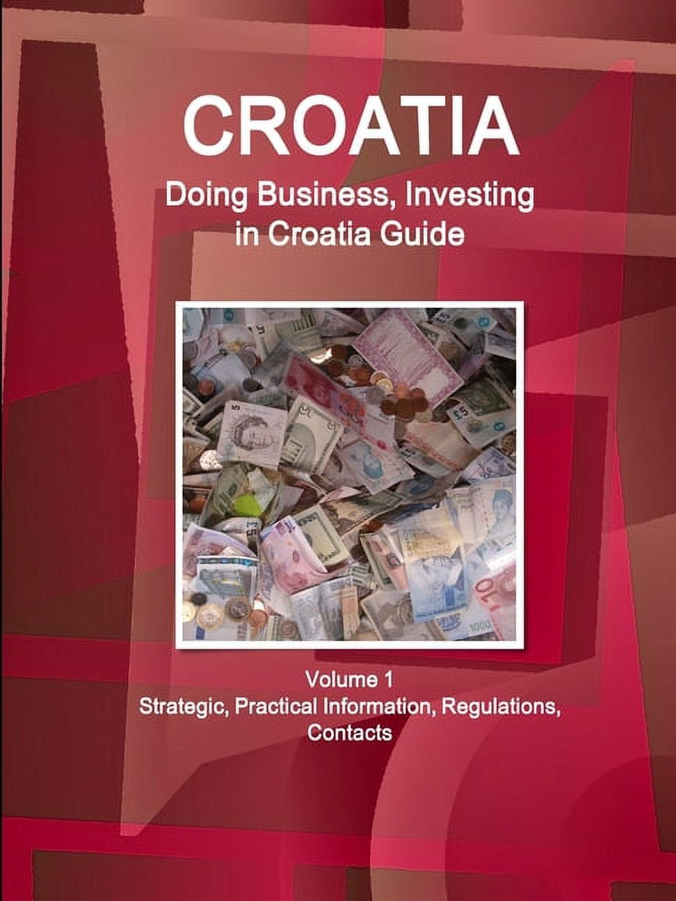 Cover of the book 'Croatia: Doing Business, Investing in Croatia Guide' featuring a stack of Croatian banknotes against a red and white patterned background, indicating the strategic, practical information, regulations, and contacts for doing business in Croatia.