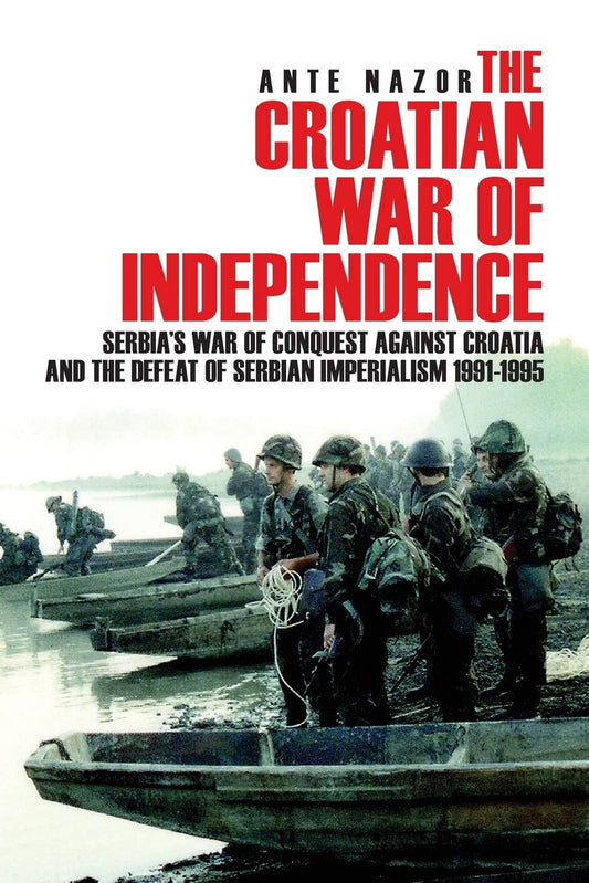 Book cover of 'The Croatian War of Independence: Serbia's War of Conquest Against Croatia and the Defeat of Serbian Imperialism 1991-1995' by Ante Nazor, featuring a group of armed soldiers on a boat, symbolizing the conflict and independence struggle.