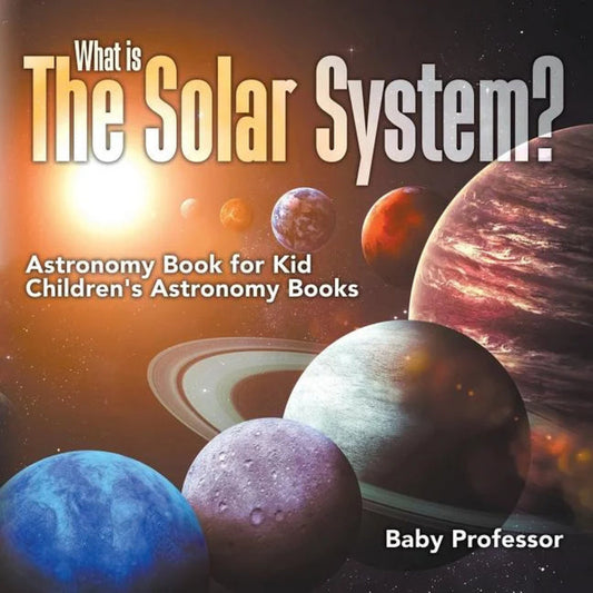 Book front cover of "What Is the Solar System? Astronomy Book for Kids—Children's Astronomy Books" by Baby Professor