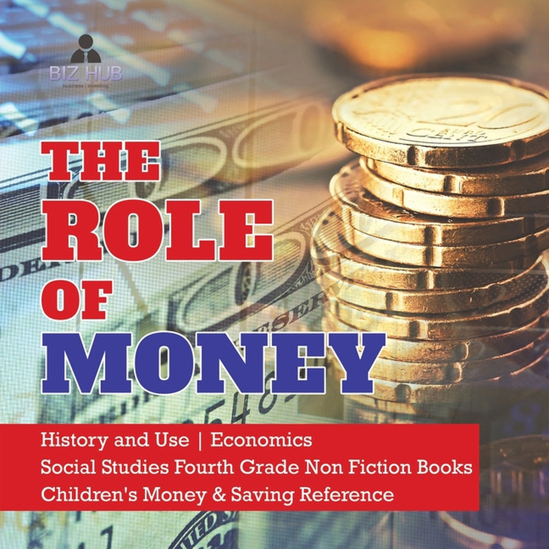 The Role of Money, History and Use, Economics, Social Studies Fourth Grade Non Fiction Books, Children's Money and Saving Reference by Biz Hub
