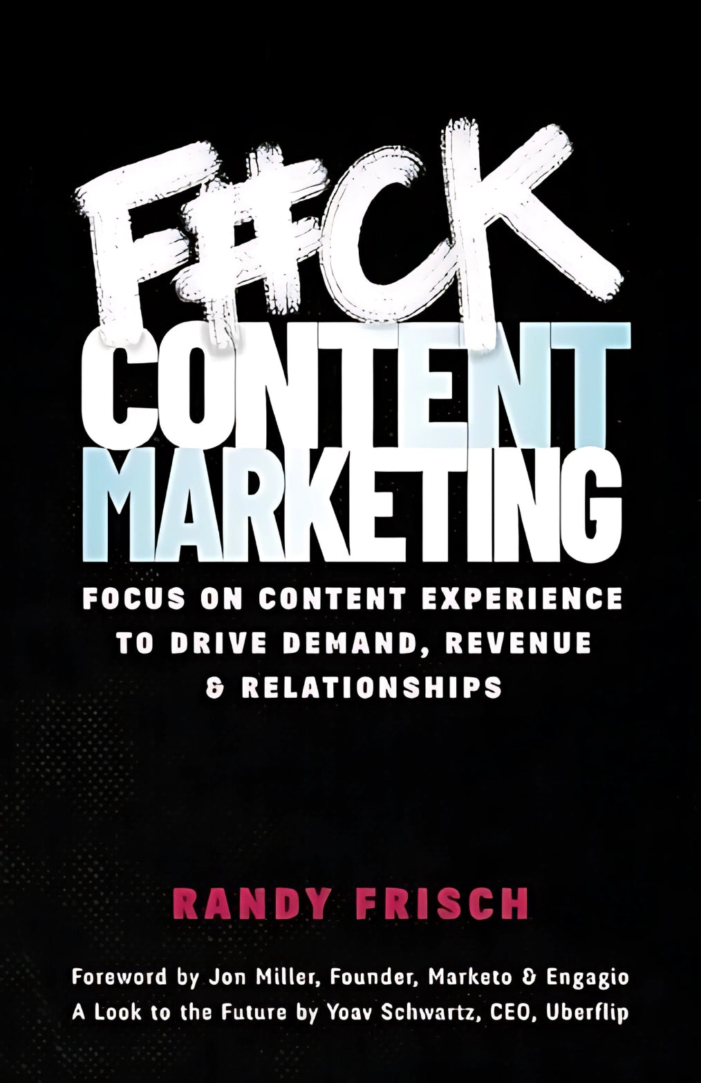 F#ck Content Marketing: Focus on Content Experience to Drive Demand, Revenue & Relationships by Randy Frisch