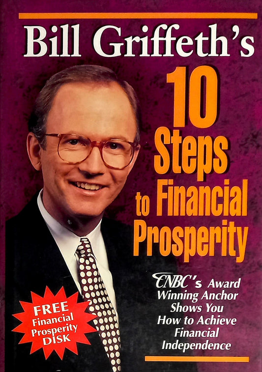 Book front cover of 'Bill Griffeth's 10 Steps to Financial Prosperity: CNBC Award Winning Anchor Shows You how to Achieve Financial Independence' by William C. Griffeth.