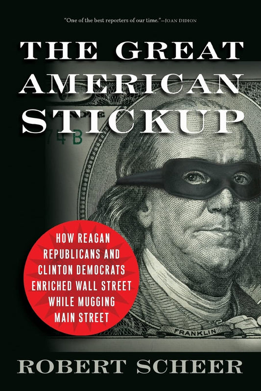 This image features the cover of the book "The Great American Stickup" by Robert Scheer. The cover design is striking and thematically appropriate, depicting a close-up of Benjamin Franklin's face from the $100 bill, with a bold, red banner diagonally across the image stating the book's title.