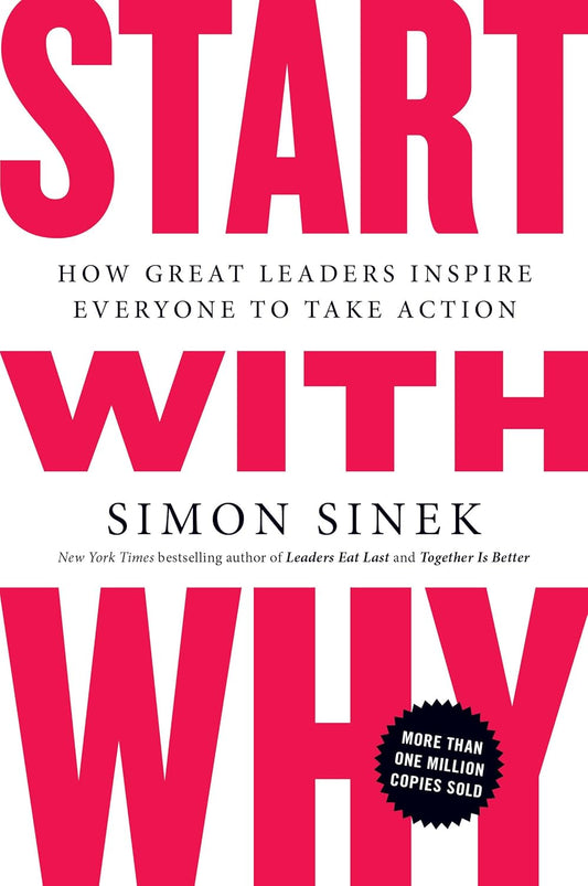 Start With Why: How Great Leaders Inspire Everyone to Take Action by Simon Sinek