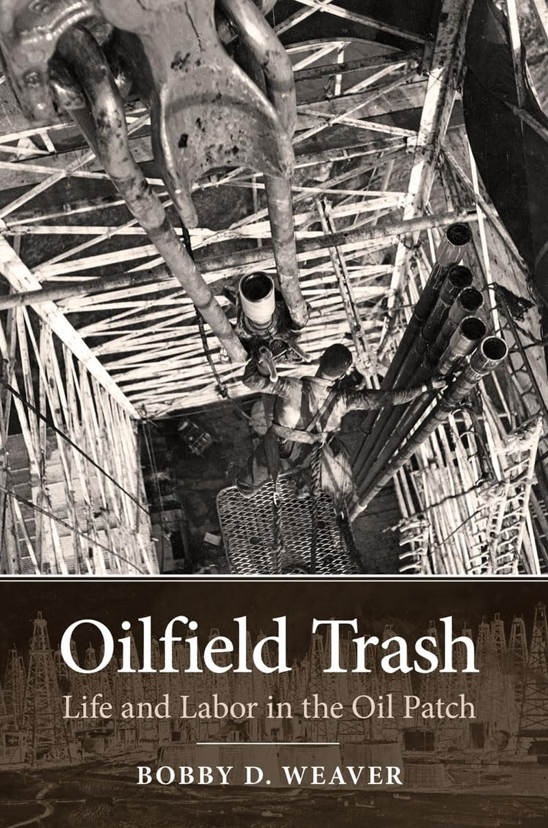 Oilfield Trash: Life and Labor in the Oil Patch by Bobby D. Weaver