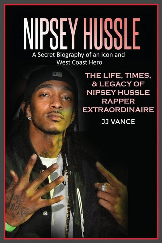 Nipsey Hussle: A Secret Biography of an Icon and West Coast Hero The Life, Times, and Legacy of Nipsey Hussle Rapper Extraordinaire by JJ Vance