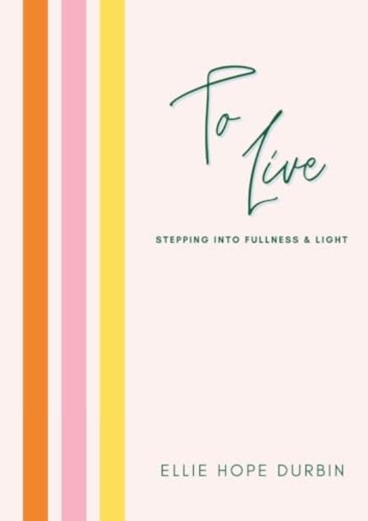 The cover of the book 'To Live: Stepping Into Fullness and Light' by Ellie Hope Durbin features a white background with vertical stripes in shades of orange, pink, and yellow, and the title and author's name in elegant script.