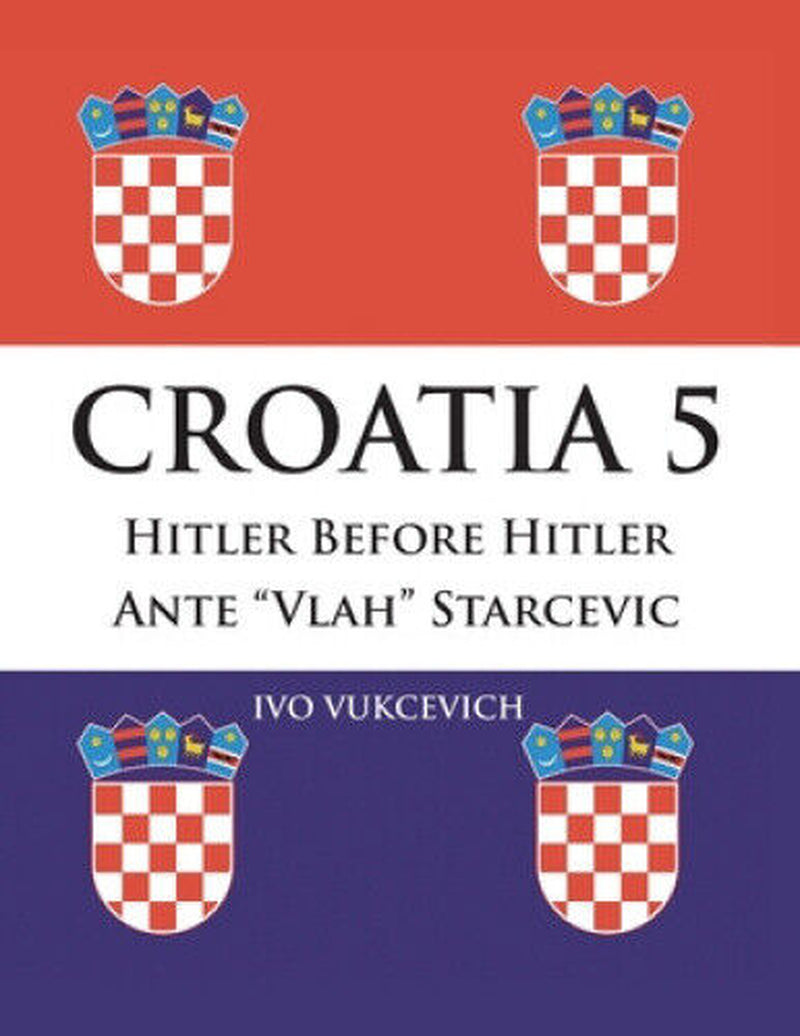 This image features the cover of the book "Croatia 5: Hitler before Hitler - Ante Vlah Starcevic" by Ivo Vukcevich. The cover design is simplistic yet striking, displaying the Croatian national flag in a diagonal orientation, with the prominent Starcevic family crest and the author's name at the bottom.