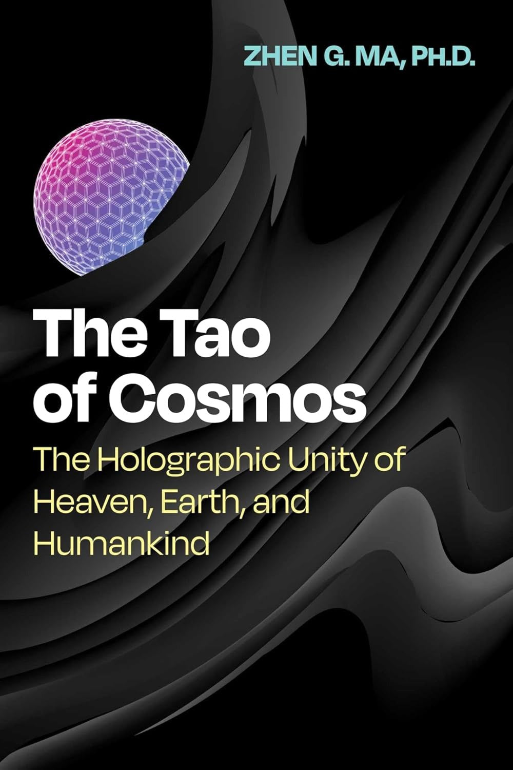 The Tao of Cosmos: The Holographic Unity of Heaven, Earth, and Humankind by Zhen G. Ma