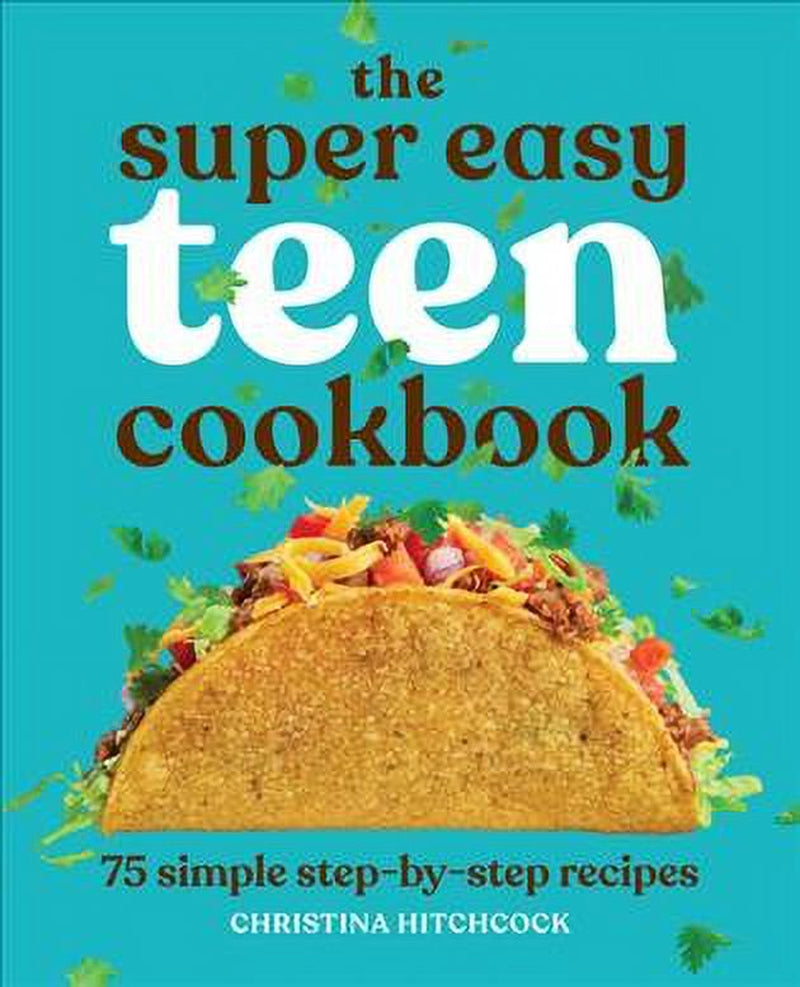 The Super Easy Teen Cookbook: 75 Simple Step-by-Step Recipes by Christina Hitchcock