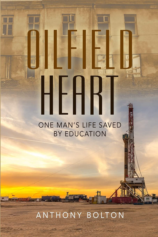 Oilfield Heart: One Man's Life Saved by Education by Anthony Bolton