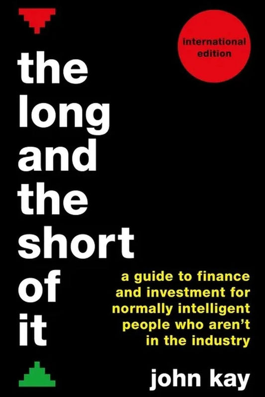 Book front cover of 'The Long and the Short of It: A Guide to Finance and Investment for Normally Intelligent People Who Aren't in the Industry [International Edition]' by John Kay.