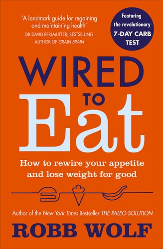 Wired to Eat: Turn Off Cravings, Rewire Your Appetite for Weight Loss, and Determine the Foods That Work for You by Robb Wolf