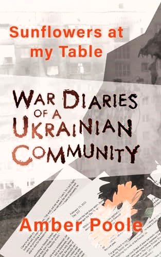 Front Cover art for “Sunflowers at my Table: War Diaries of a Ukrainian Community” by Amber Poole (ISBN-13: 9781786772626), first paperback edition. Artwork collectively abstract with background imagery of some flowers and typed papers. Orange, White, Grey and black are the most featured colors. 