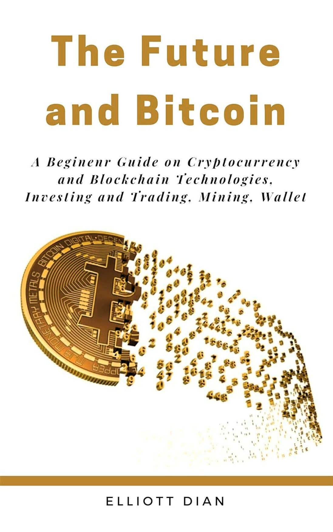 Book cover of 'The Future and Bitcoin: A Beginner Guide on Cryptocurrency Mining and Blockchain Technologies' by Elliott Dian with a gold coin and scattered coins on a white background.