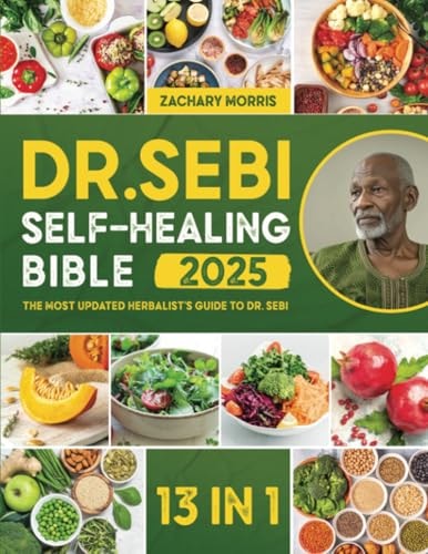 The Dr. Sebi Self-Healing Bible: [13 in 1] The Most Updated Herbalist’s Guide to Dr. Sebi Plant-Based Alkaline Diet and Non-Toxic Lifestyle to Restore the Body to Optimal Health and Wellness by Zachary Morris